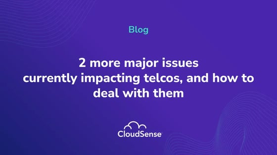 2 more major issues currently impacting telcos, and how to deal with them