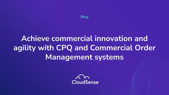 Achieve commercial innovation and agility with CPQ and Commercial Order Management systems