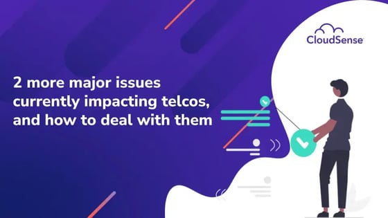 2 more major issues currently impacting telcos, and how to deal with them